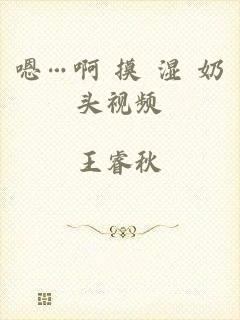 嗯…啊 摸 湿 奶头视频
